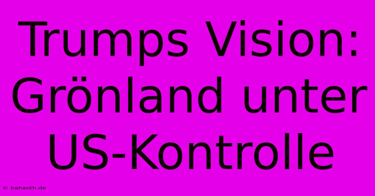 Trumps Vision: Grönland Unter US-Kontrolle