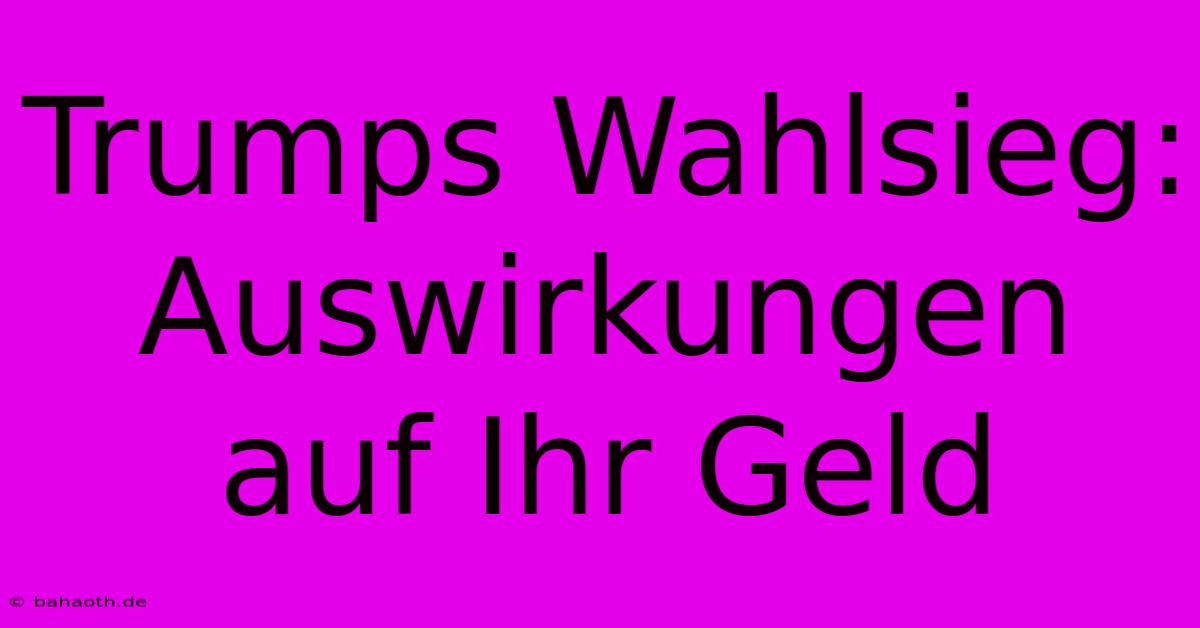 Trumps Wahlsieg:  Auswirkungen Auf Ihr Geld