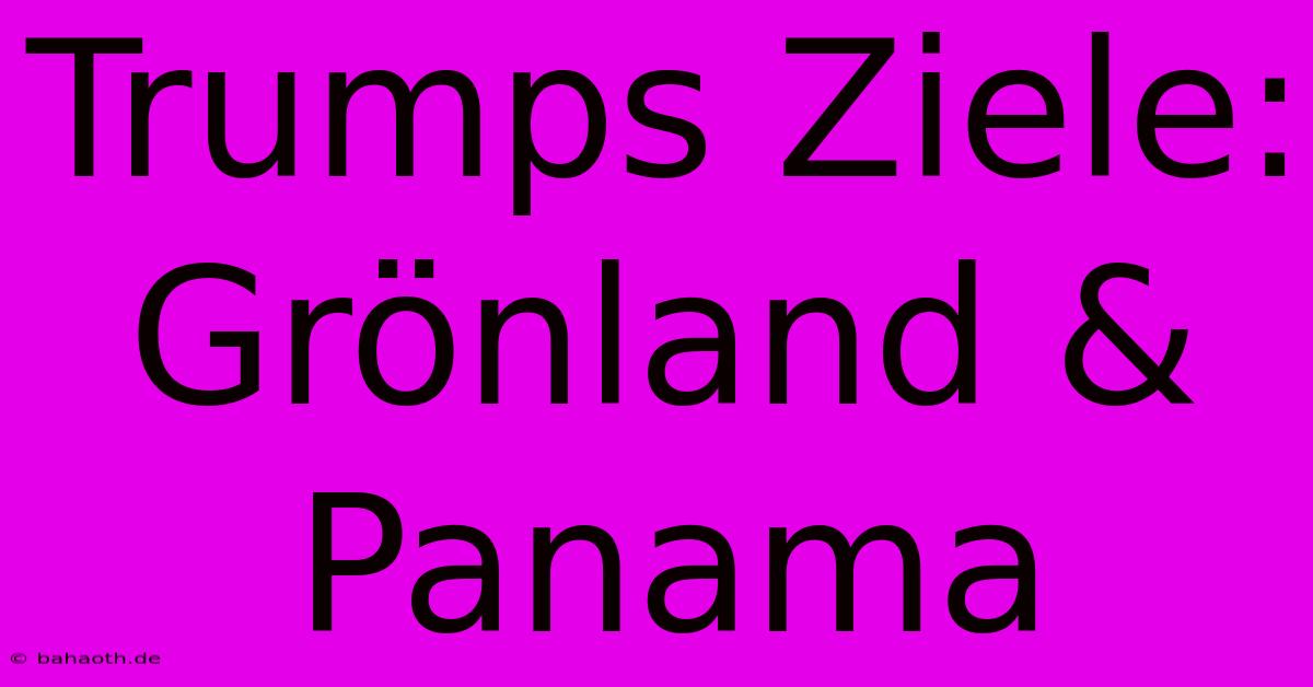 Trumps Ziele: Grönland & Panama