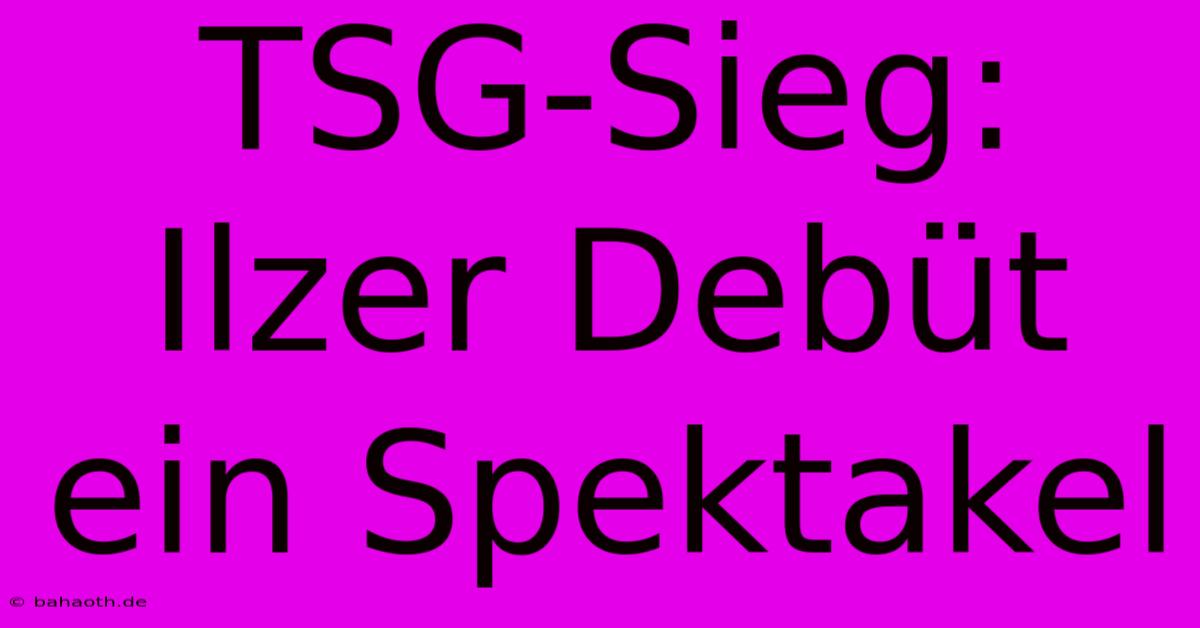 TSG-Sieg: Ilzer Debüt Ein Spektakel