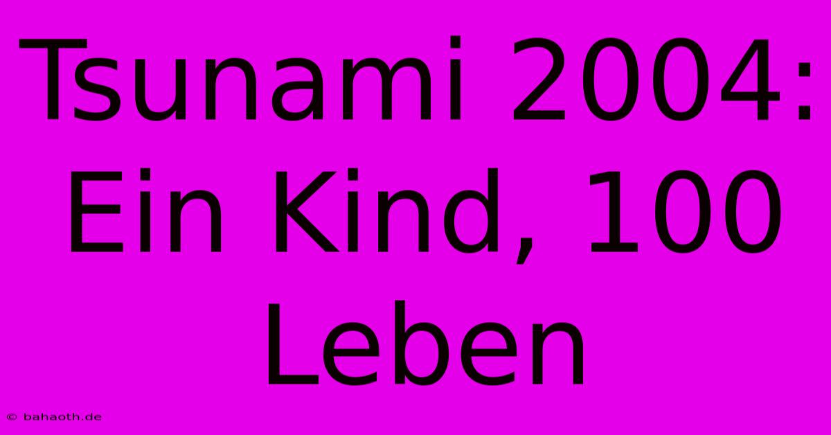 Tsunami 2004: Ein Kind, 100 Leben