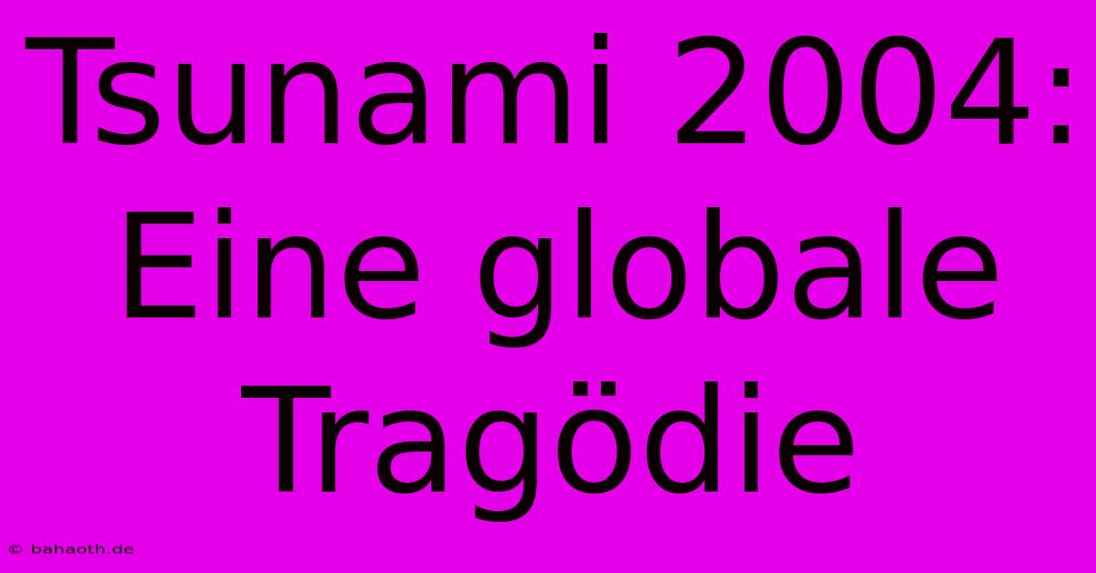 Tsunami 2004:  Eine Globale Tragödie