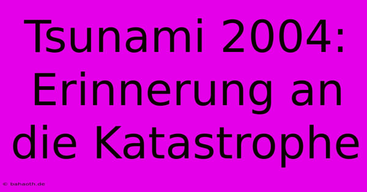 Tsunami 2004: Erinnerung An Die Katastrophe