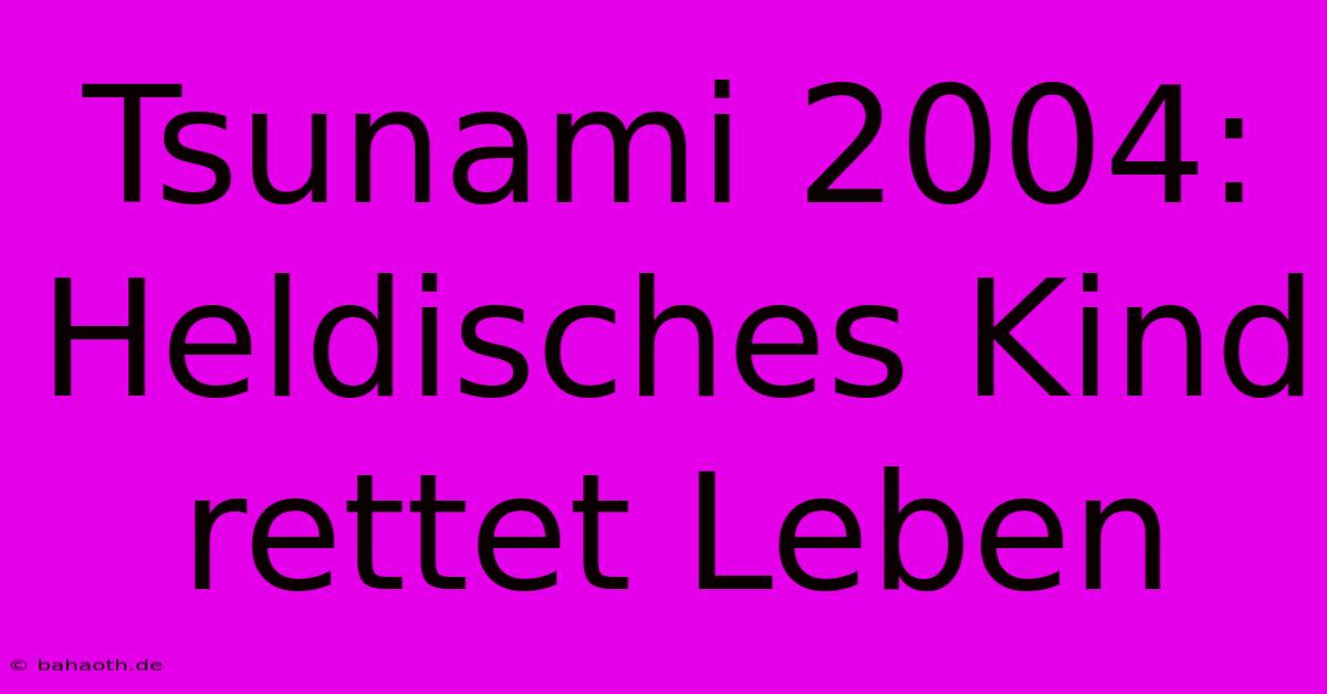 Tsunami 2004: Heldisches Kind Rettet Leben