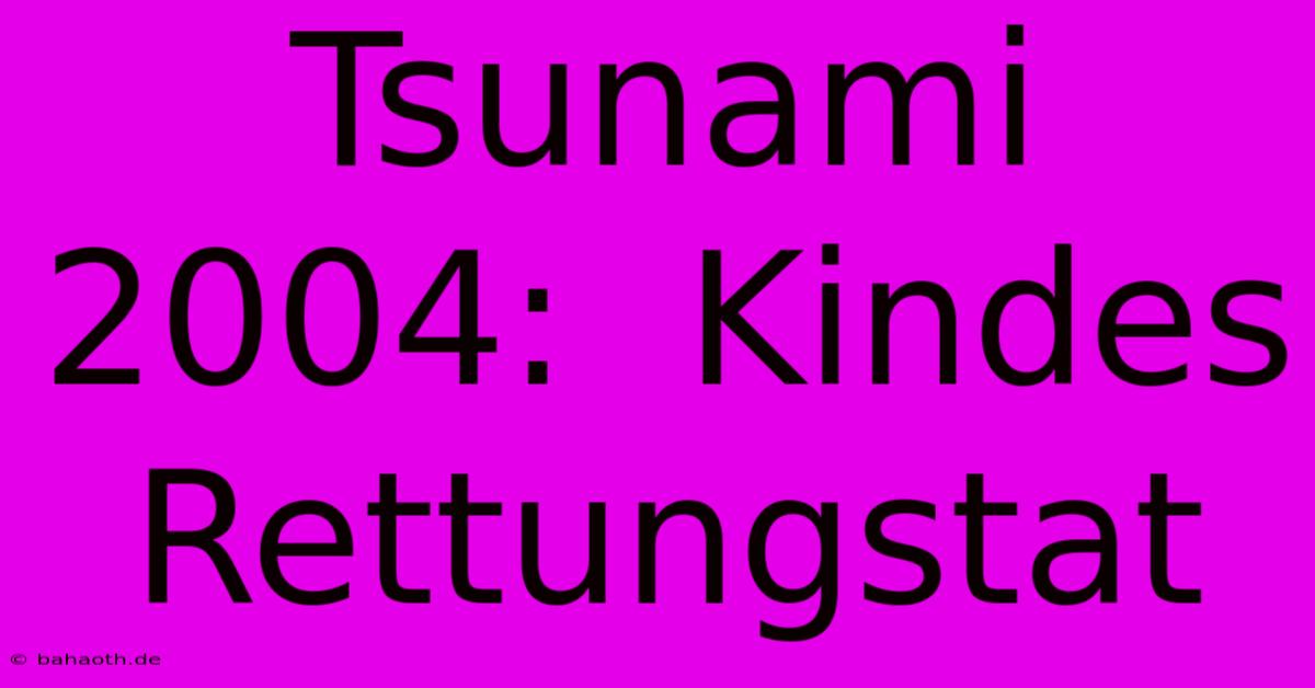 Tsunami 2004:  Kindes Rettungstat