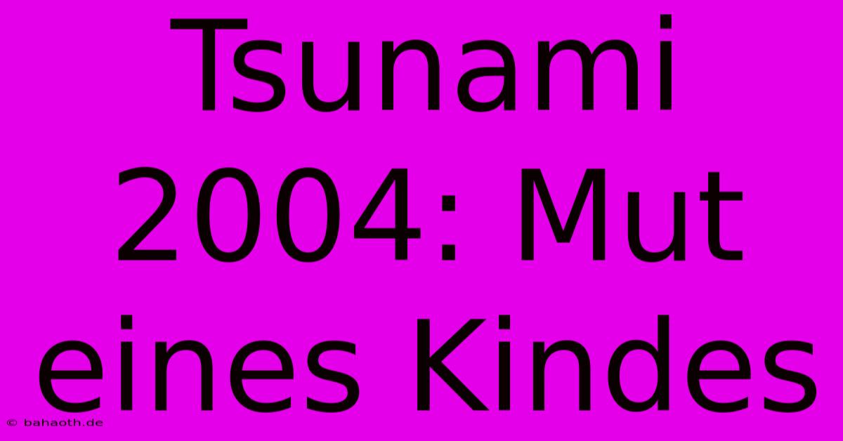 Tsunami 2004: Mut Eines Kindes