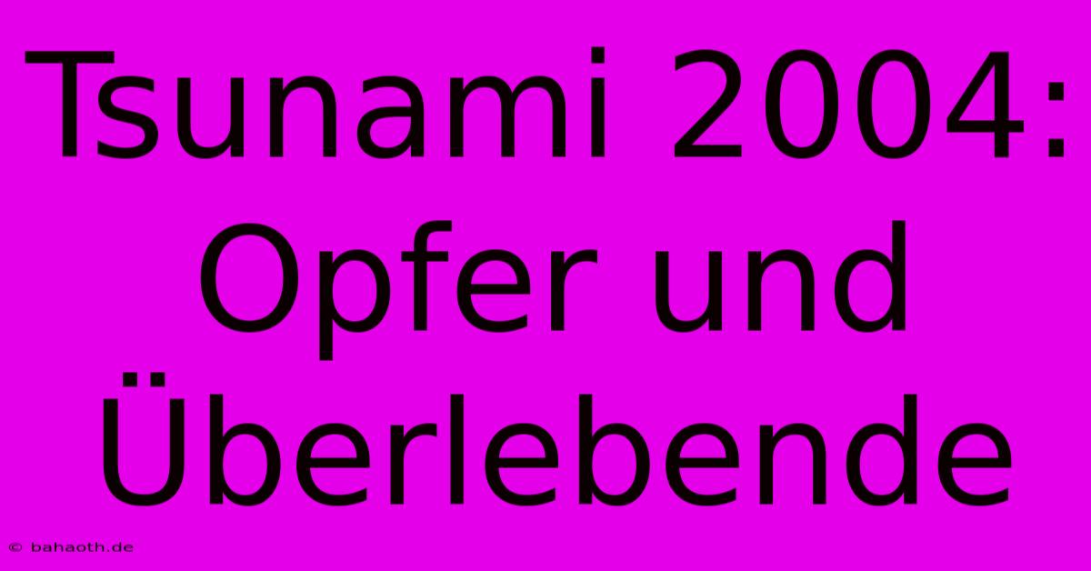 Tsunami 2004: Opfer Und Überlebende