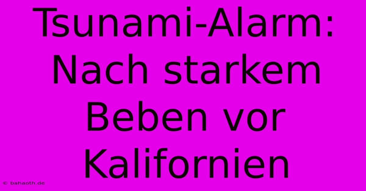 Tsunami-Alarm: Nach Starkem Beben Vor Kalifornien