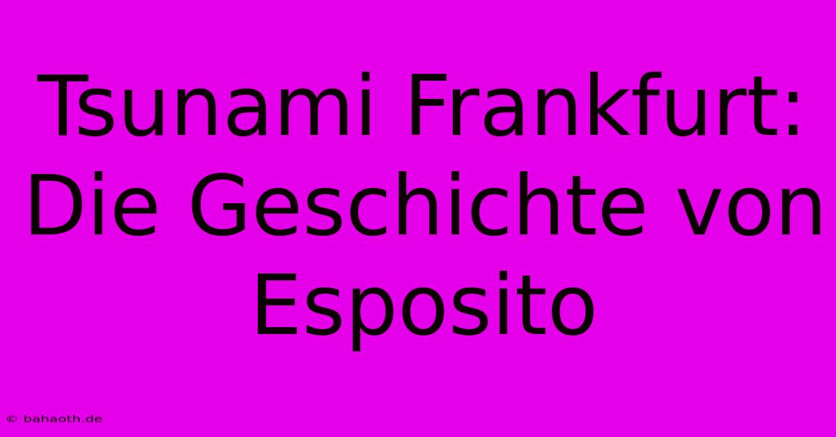 Tsunami Frankfurt: Die Geschichte Von Esposito