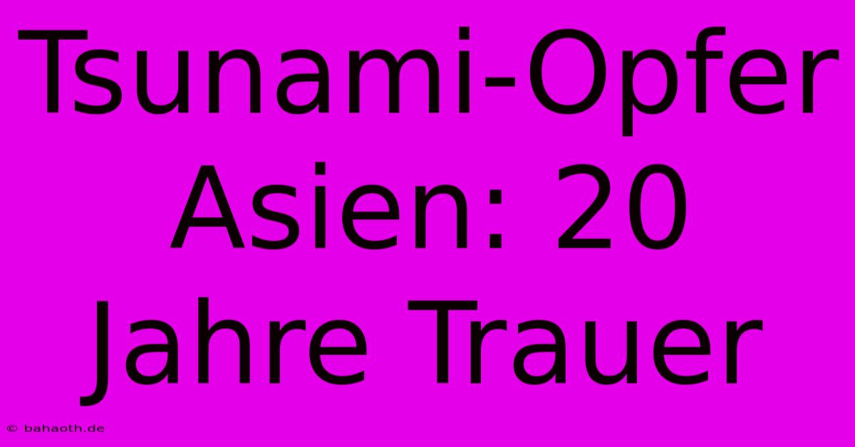 Tsunami-Opfer Asien: 20 Jahre Trauer