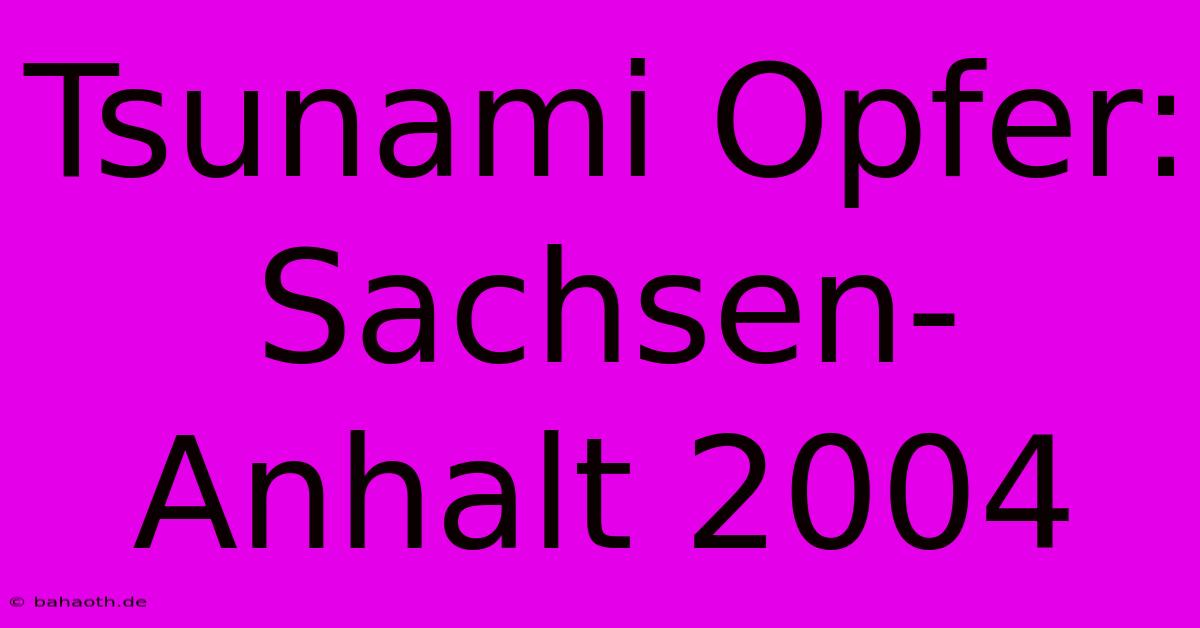 Tsunami Opfer: Sachsen-Anhalt 2004