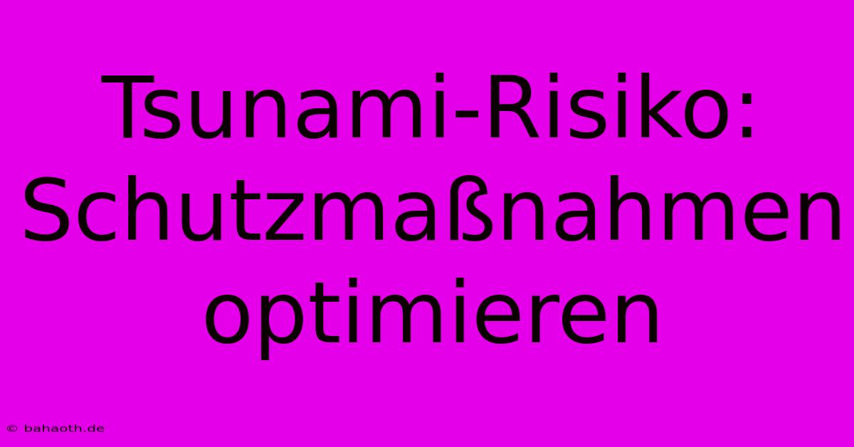 Tsunami-Risiko:  Schutzmaßnahmen Optimieren