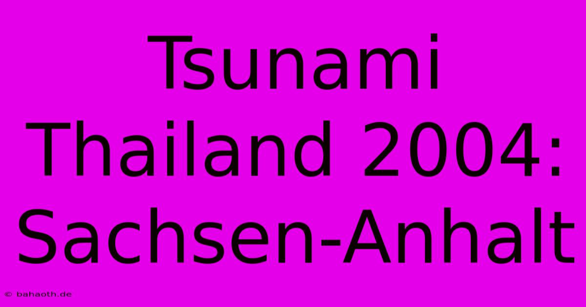 Tsunami Thailand 2004: Sachsen-Anhalt