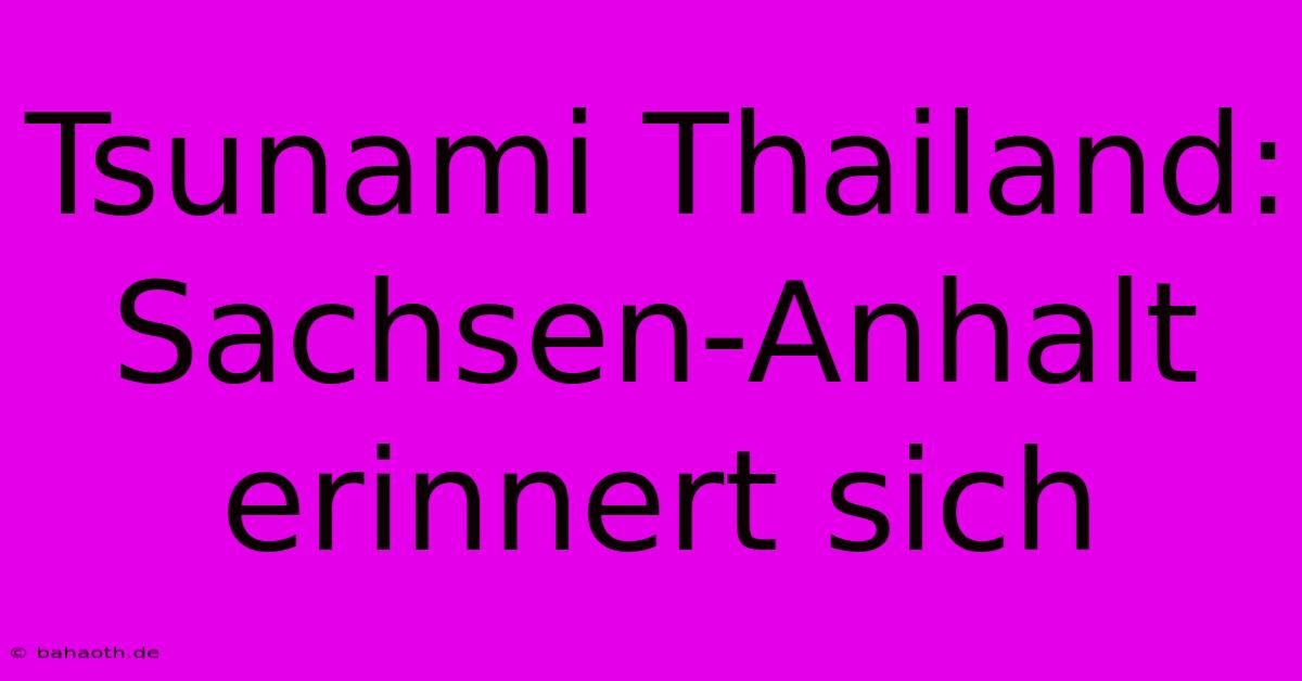 Tsunami Thailand: Sachsen-Anhalt Erinnert Sich