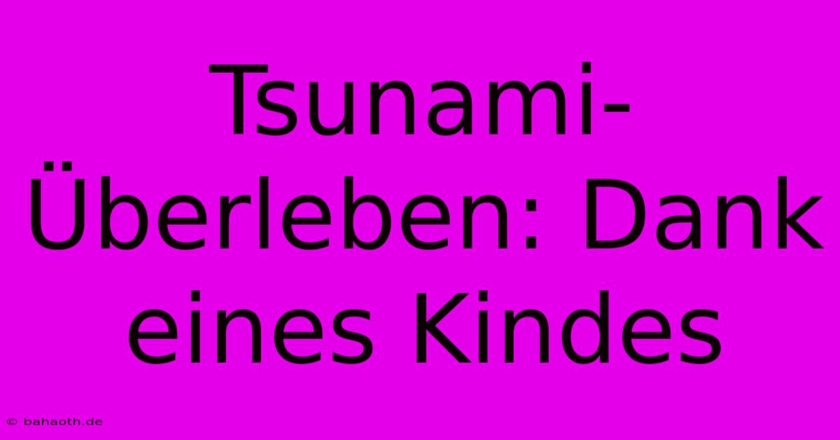 Tsunami-Überleben: Dank Eines Kindes