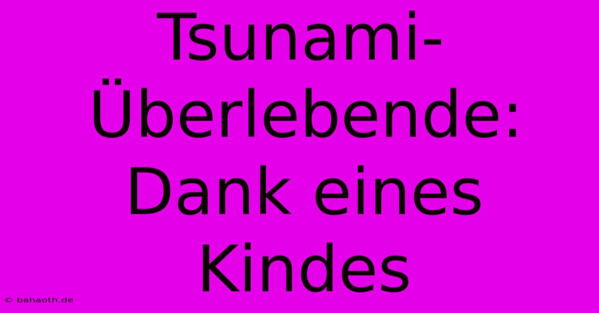 Tsunami-Überlebende: Dank Eines Kindes