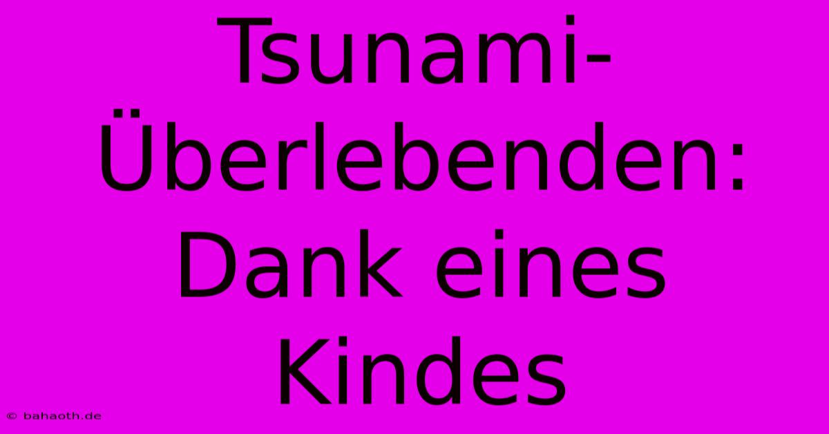 Tsunami-Überlebenden: Dank Eines Kindes