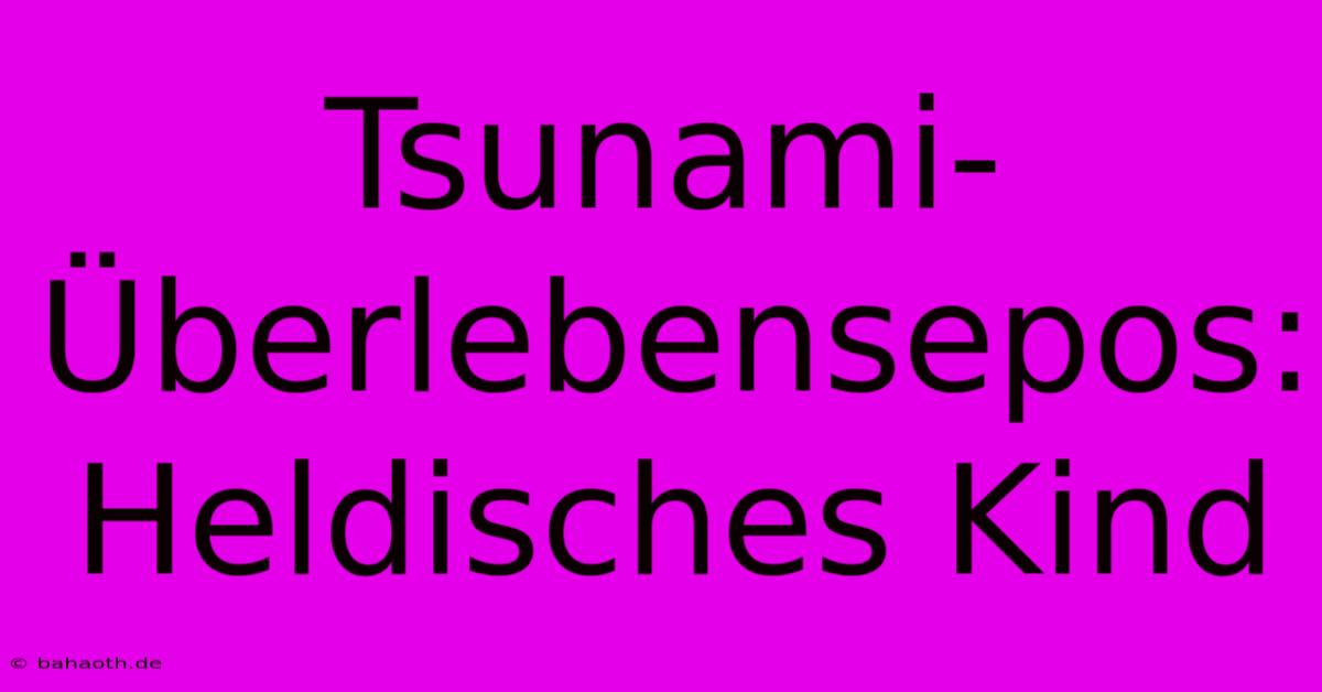 Tsunami-Überlebensepos: Heldisches Kind