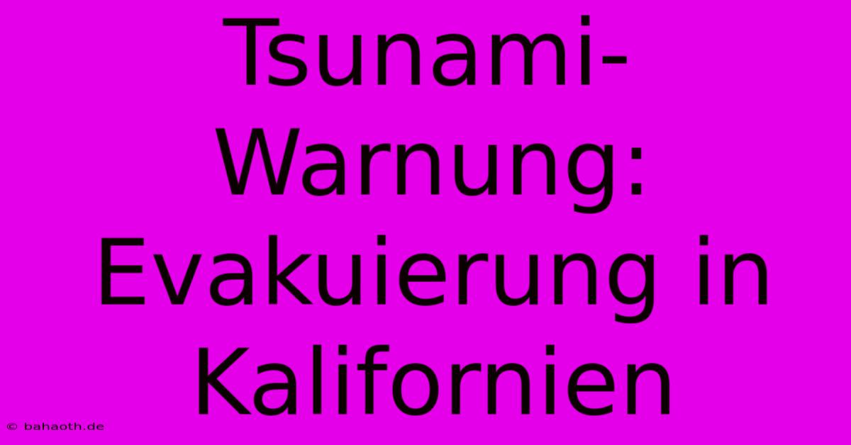 Tsunami-Warnung: Evakuierung In Kalifornien