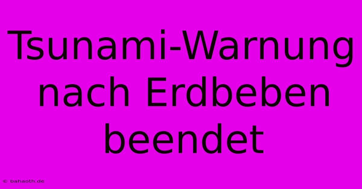 Tsunami-Warnung Nach Erdbeben Beendet