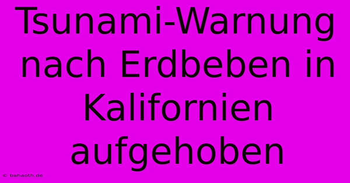 Tsunami-Warnung Nach Erdbeben In Kalifornien Aufgehoben