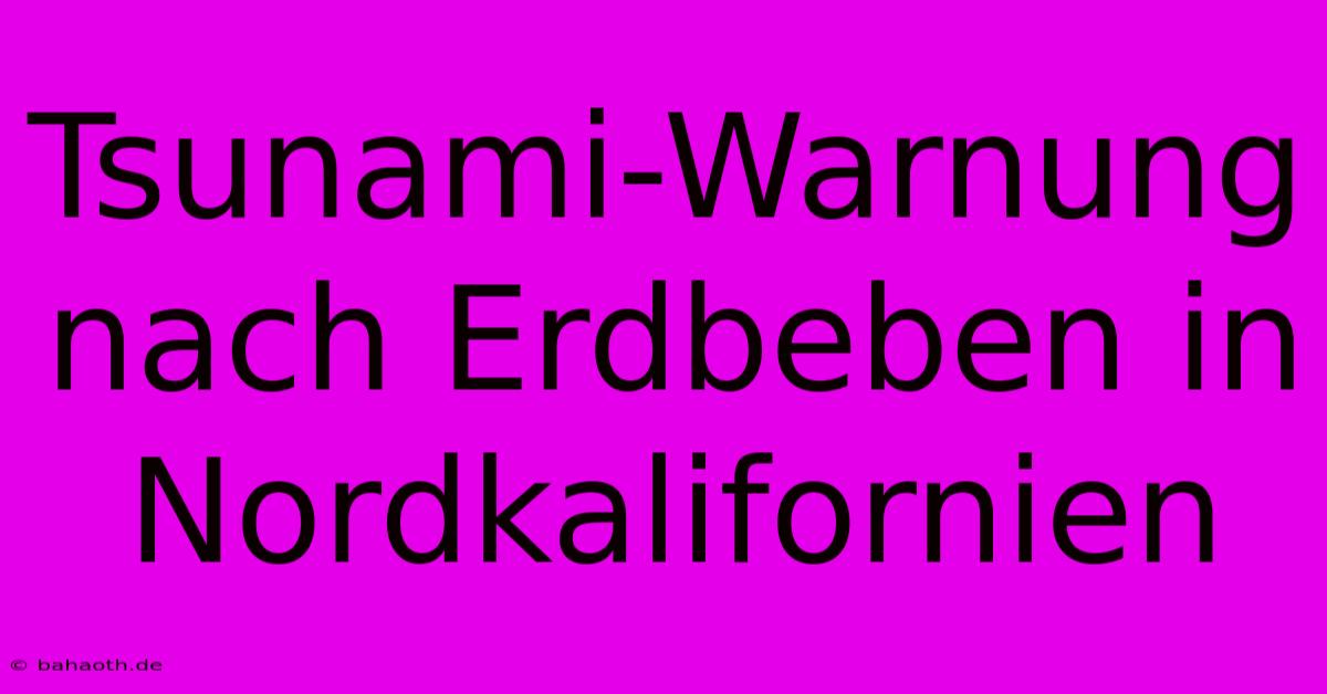 Tsunami-Warnung Nach Erdbeben In Nordkalifornien