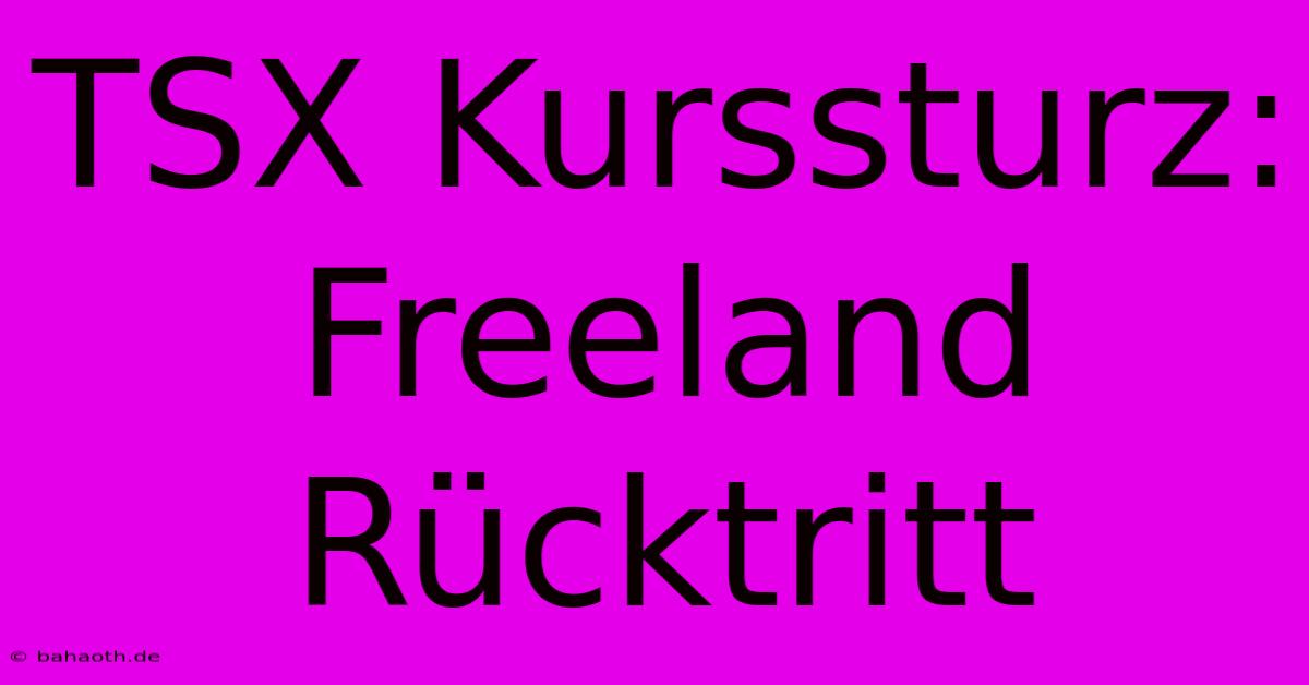 TSX Kurssturz: Freeland Rücktritt