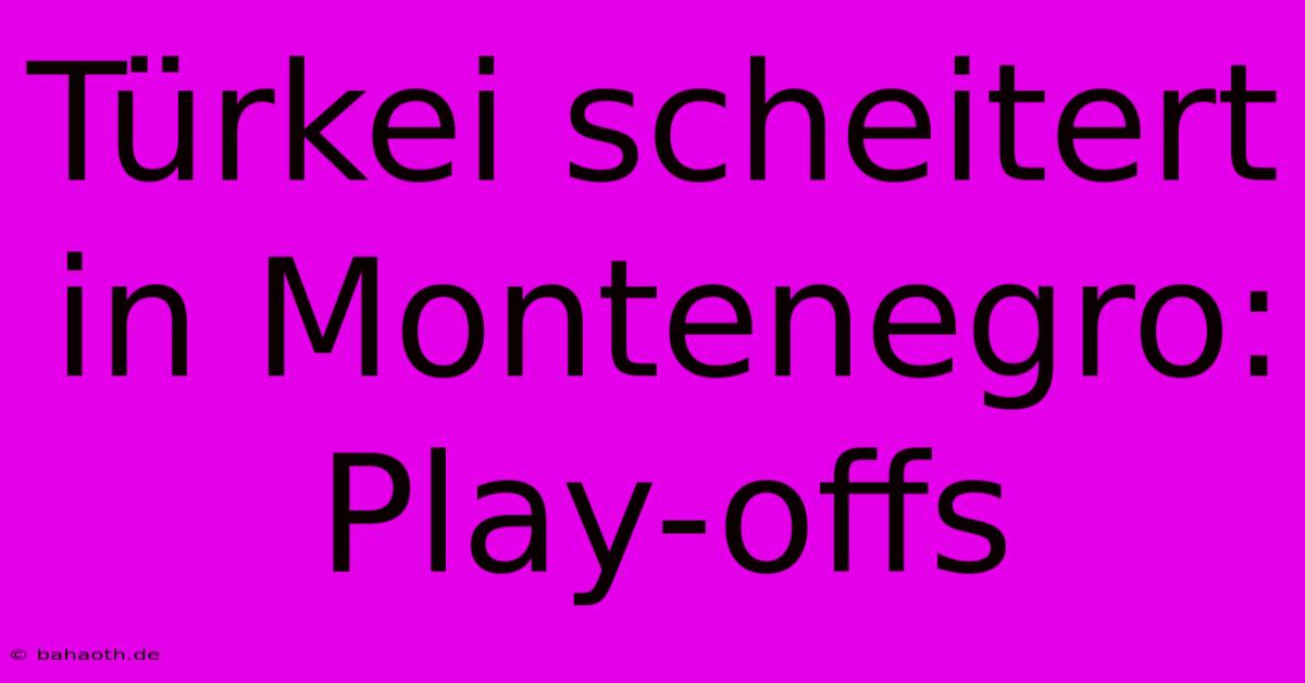 Türkei Scheitert In Montenegro: Play-offs