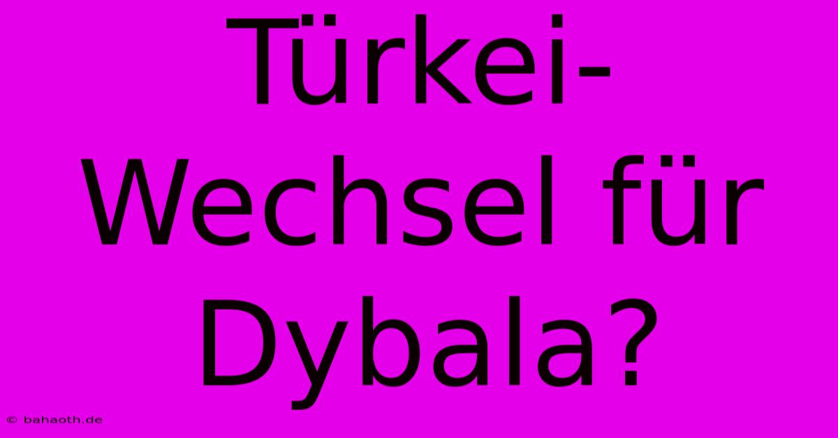 Türkei-Wechsel Für Dybala?