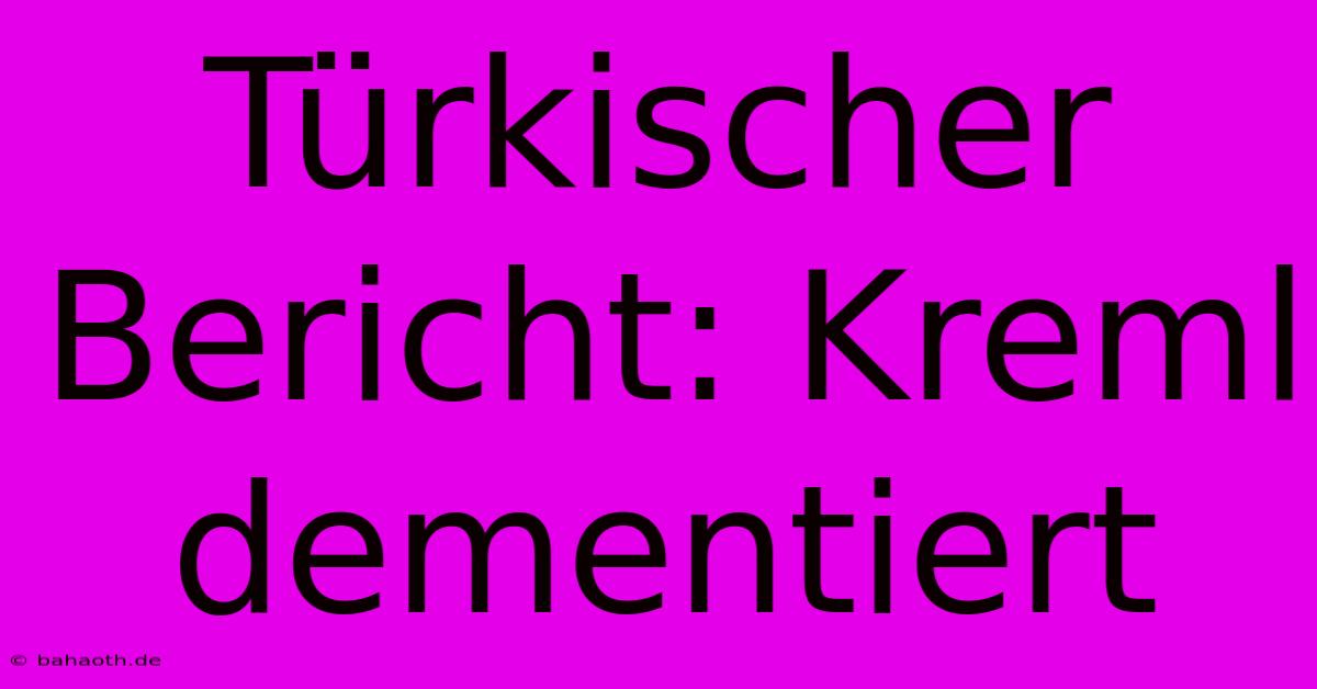 Türkischer Bericht: Kreml Dementiert