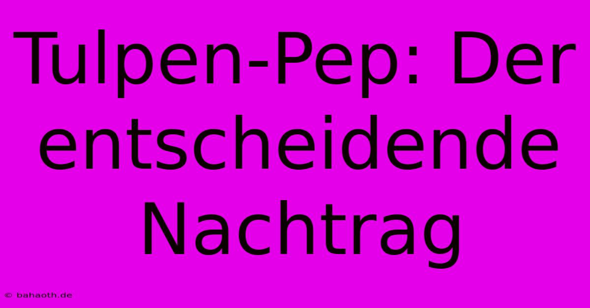 Tulpen-Pep: Der Entscheidende Nachtrag