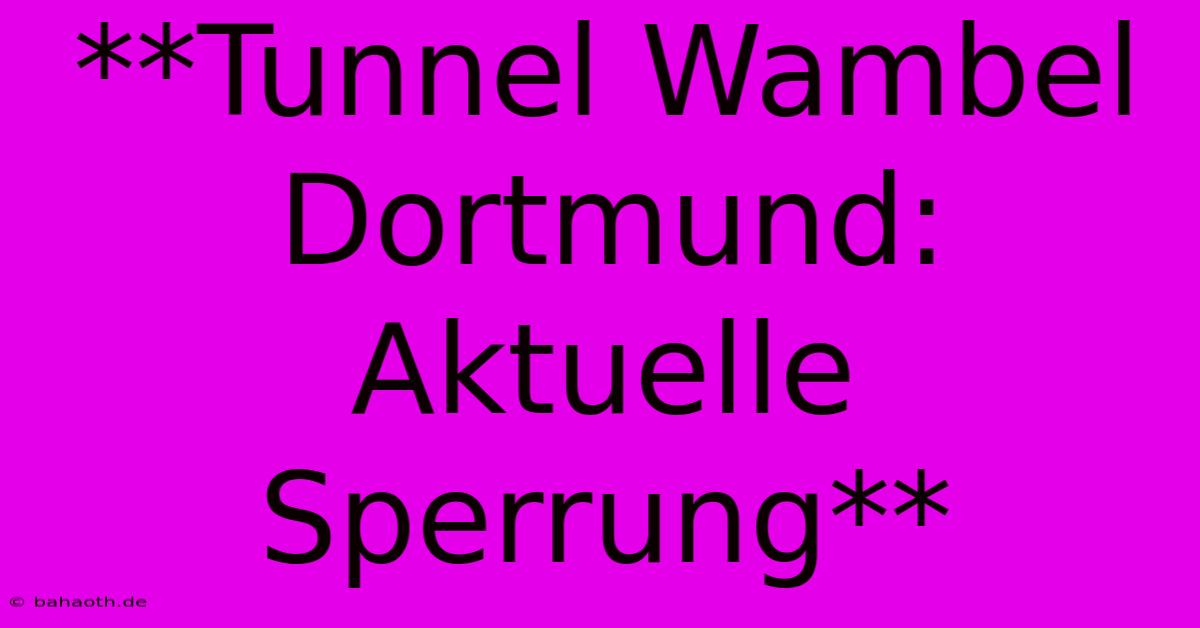 **Tunnel Wambel Dortmund: Aktuelle Sperrung**