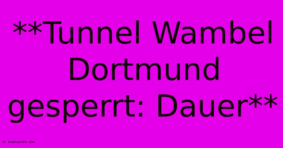 **Tunnel Wambel Dortmund Gesperrt: Dauer**