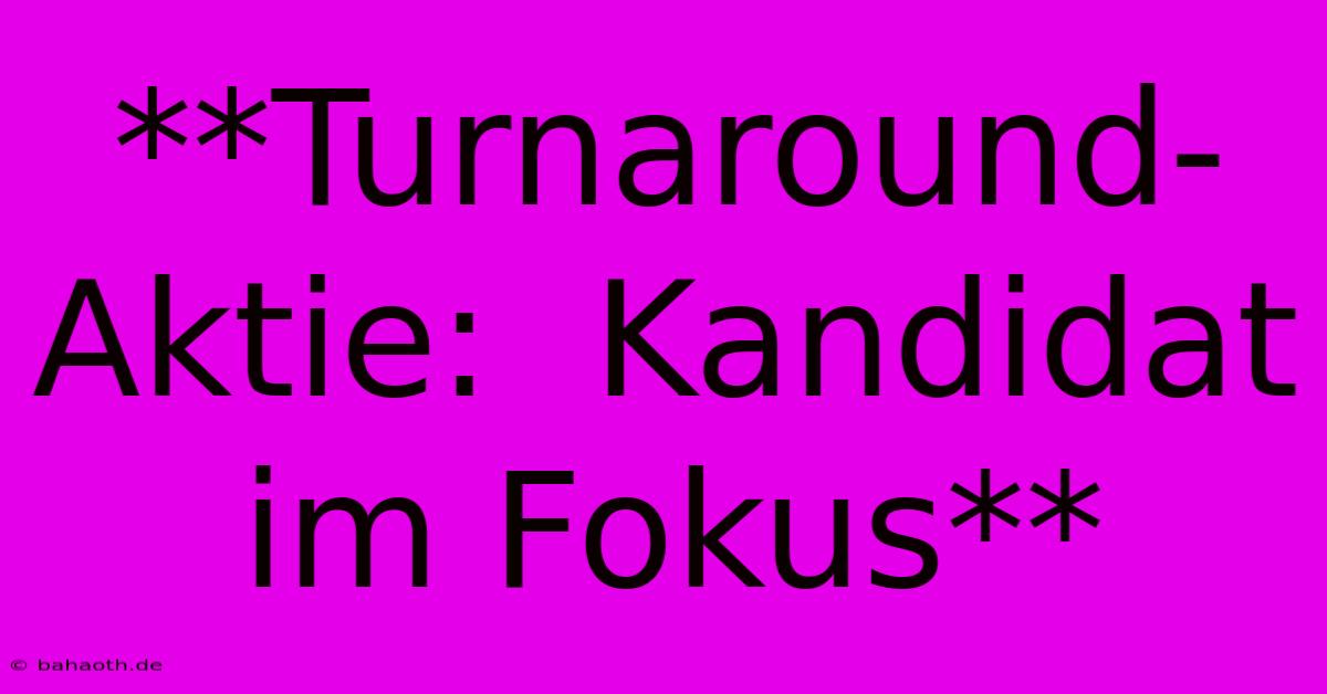 **Turnaround-Aktie:  Kandidat Im Fokus**