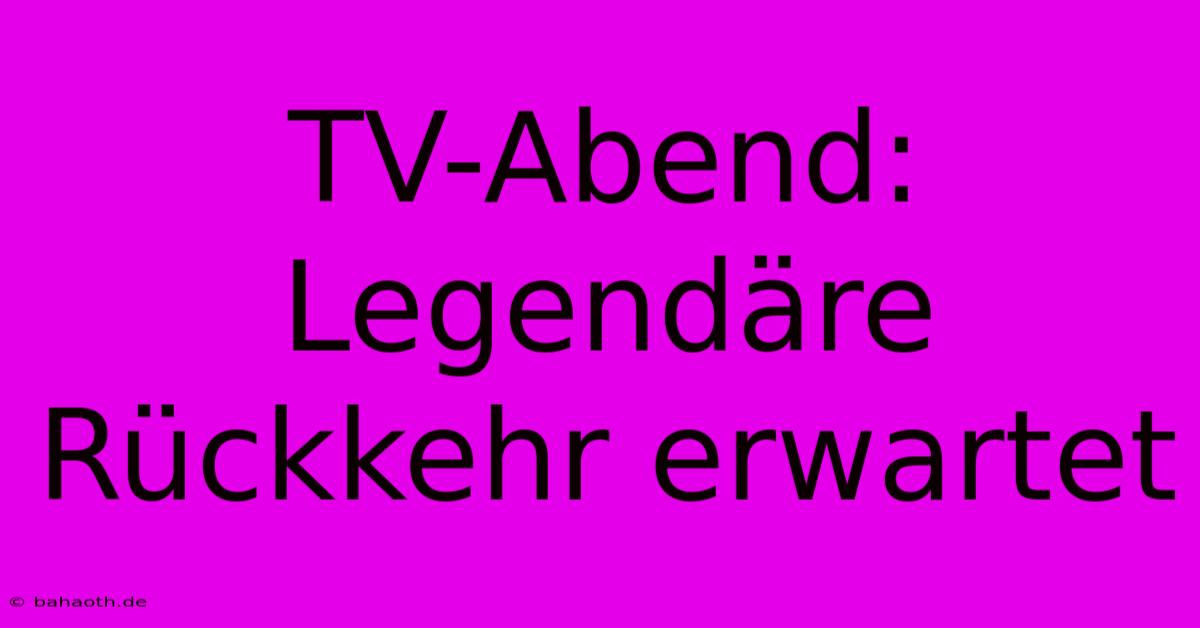 TV-Abend: Legendäre Rückkehr Erwartet