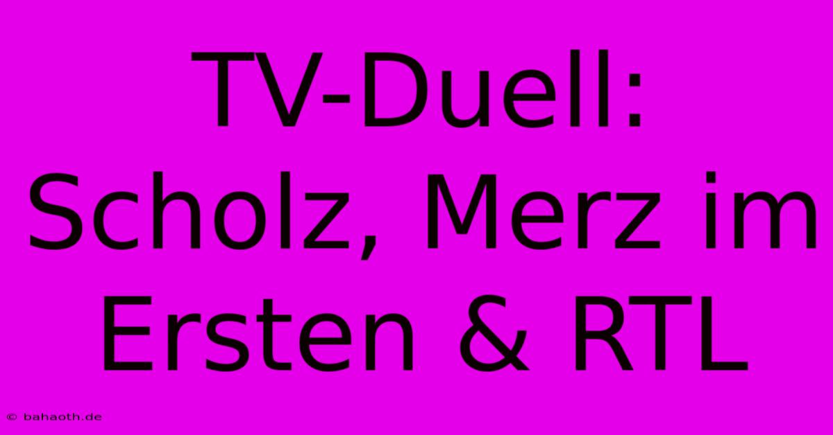 TV-Duell: Scholz, Merz Im Ersten & RTL