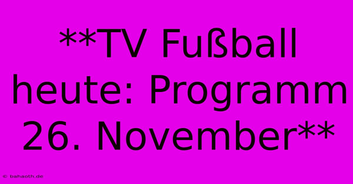 **TV Fußball Heute: Programm 26. November**