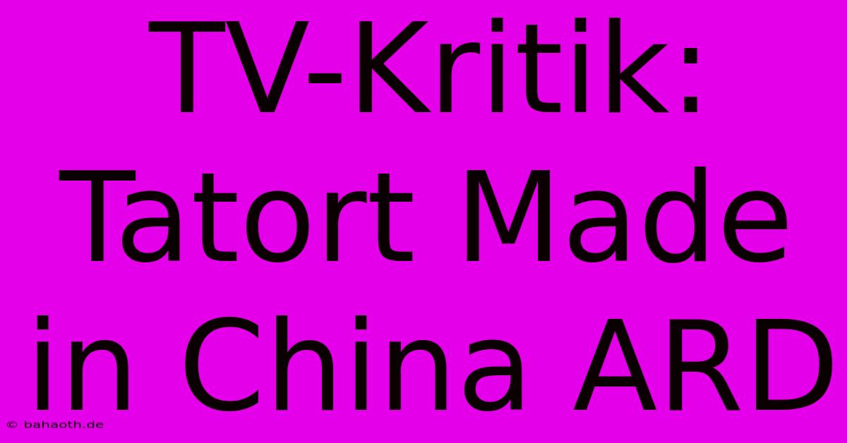 TV-Kritik: Tatort Made In China ARD