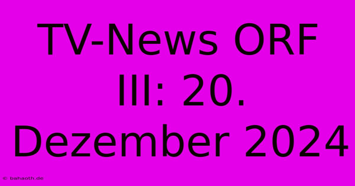 TV-News ORF III: 20. Dezember 2024