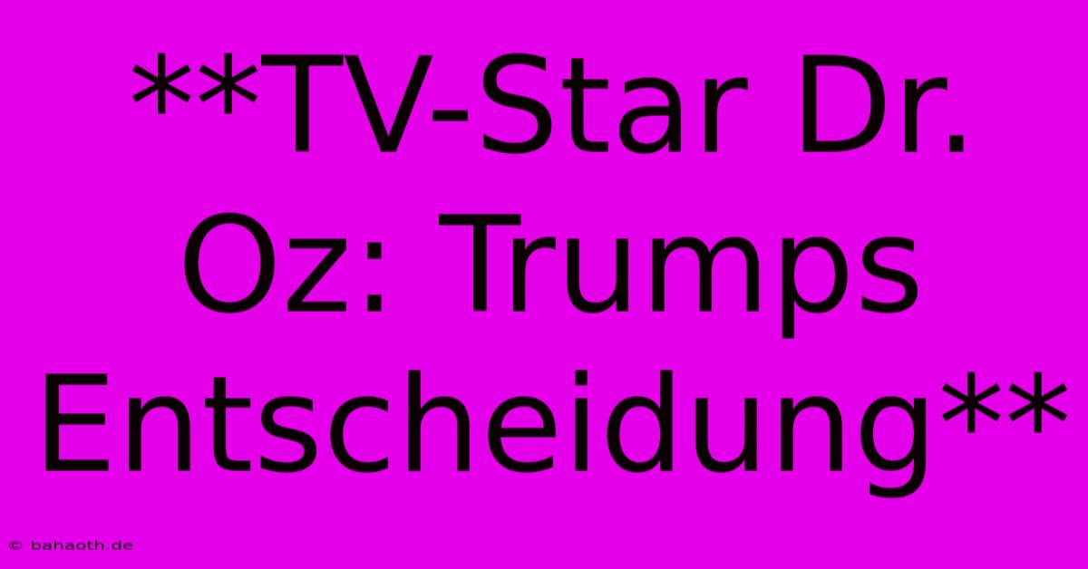 **TV-Star Dr. Oz: Trumps Entscheidung**