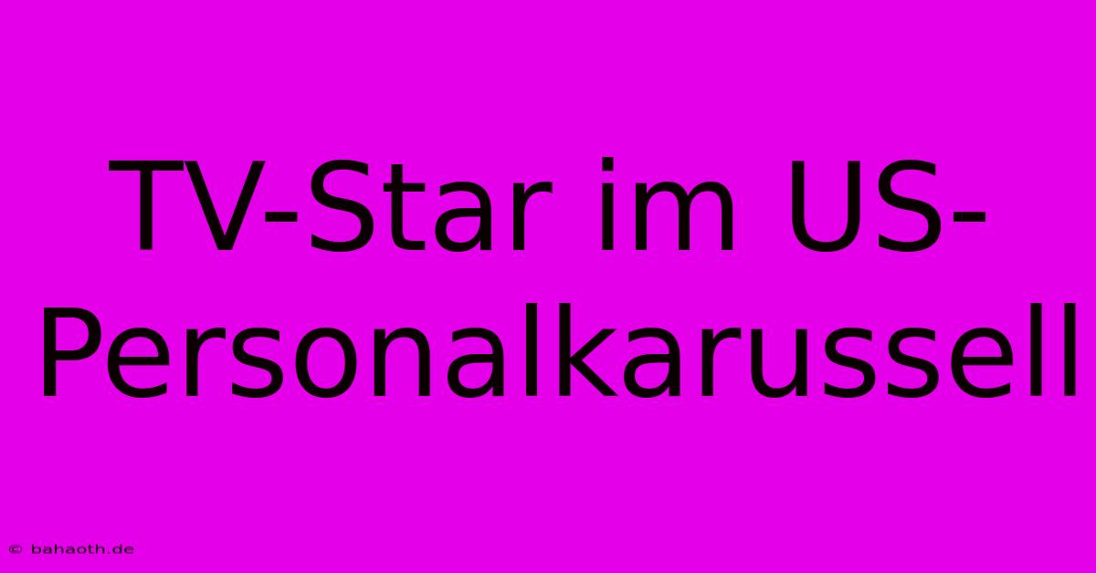 TV-Star Im US-Personalkarussell