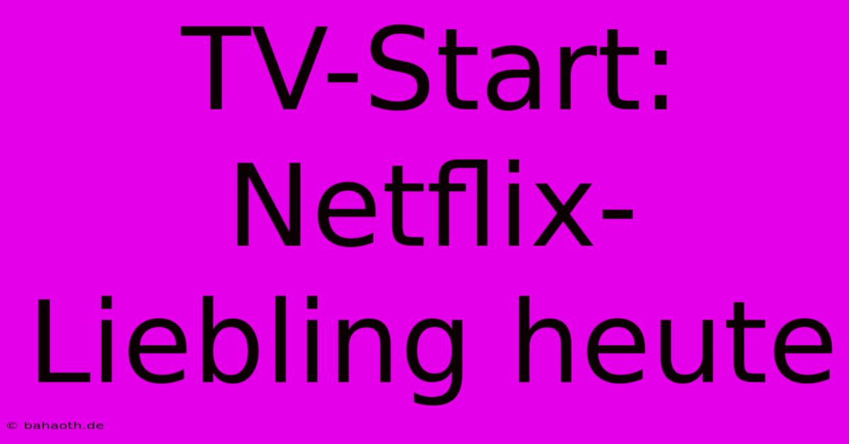 TV-Start: Netflix-Liebling Heute