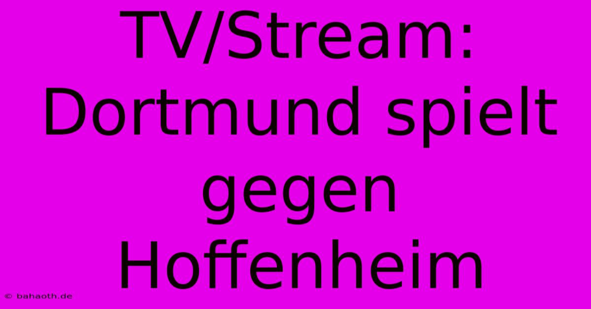 TV/Stream: Dortmund Spielt Gegen Hoffenheim