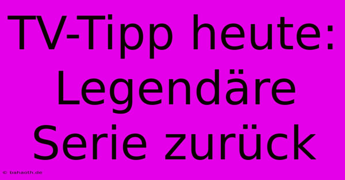 TV-Tipp Heute: Legendäre Serie Zurück