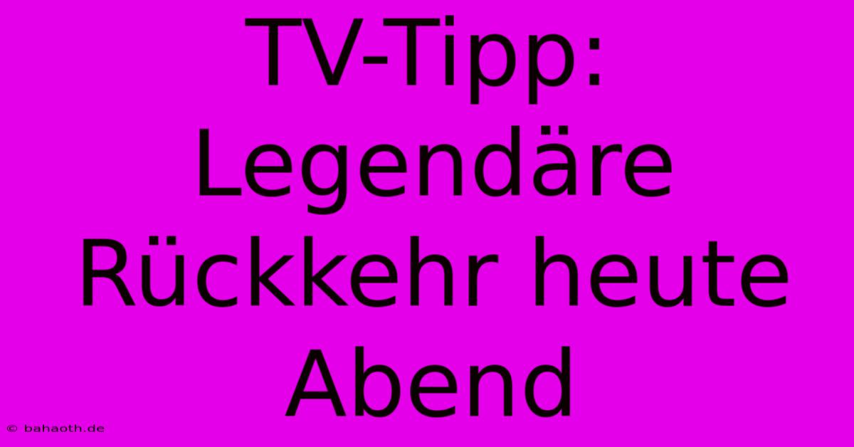 TV-Tipp: Legendäre Rückkehr Heute Abend