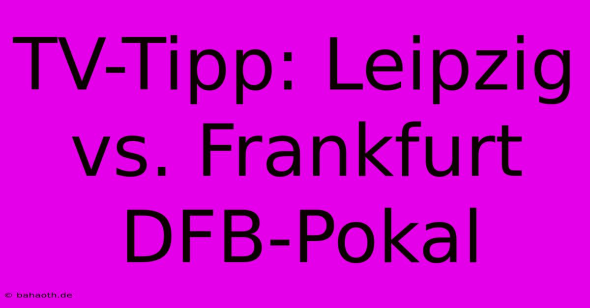 TV-Tipp: Leipzig Vs. Frankfurt DFB-Pokal