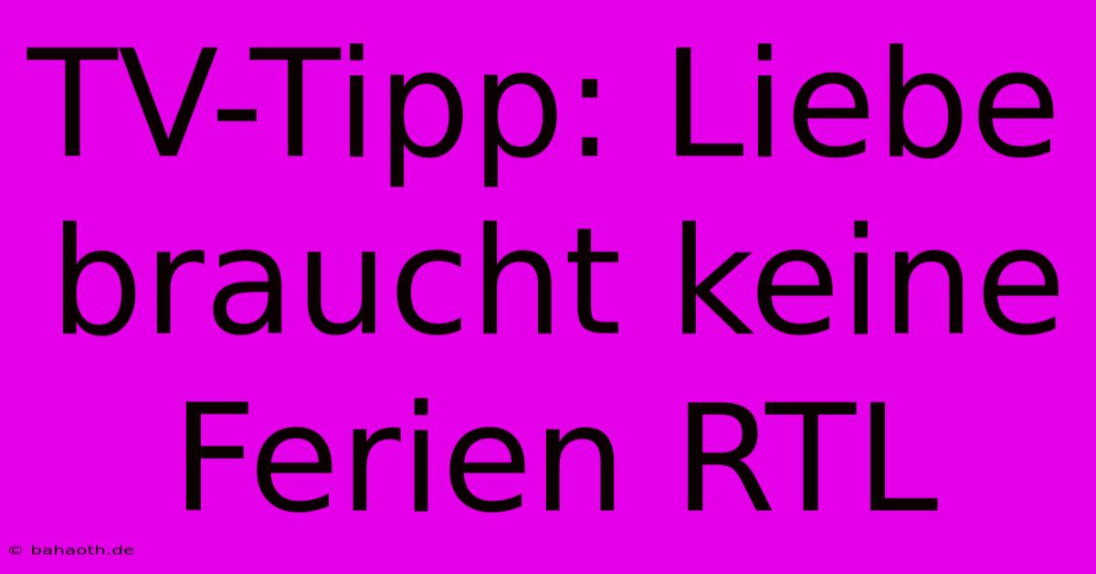 TV-Tipp: Liebe Braucht Keine Ferien RTL