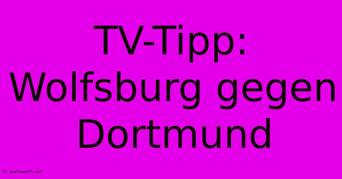 TV-Tipp: Wolfsburg Gegen Dortmund