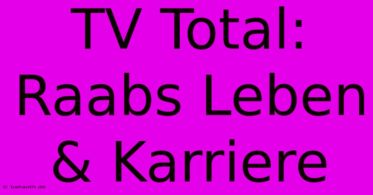 TV Total:  Raabs Leben & Karriere