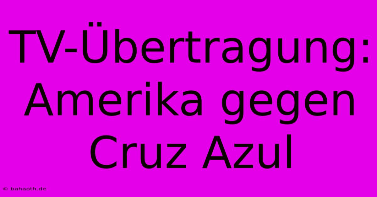 TV-Übertragung: Amerika Gegen Cruz Azul